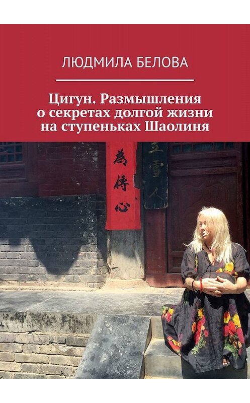 Обложка книги «Цигун. Размышления о секретах долгой жизни на ступеньках Шаолиня» автора Людмилы Беловы. ISBN 9785449373069.