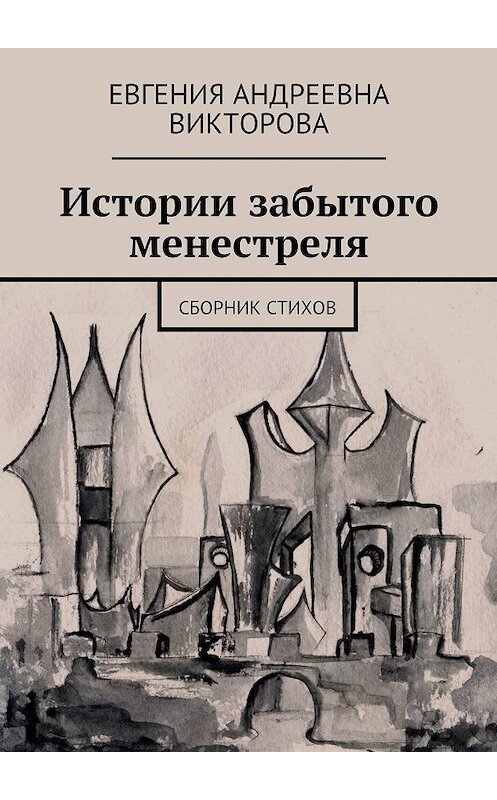 Обложка книги «Истории забытого менестреля. Сборник стихов» автора Евгении Викторовы. ISBN 9785449074706.