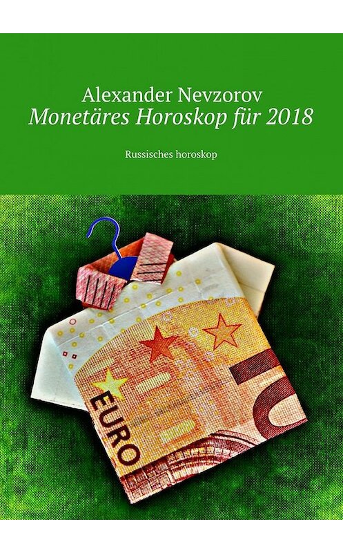 Обложка книги «Monetäres Horoskop für 2018. Russisches horoskop» автора Александра Невзорова. ISBN 9785448568022.