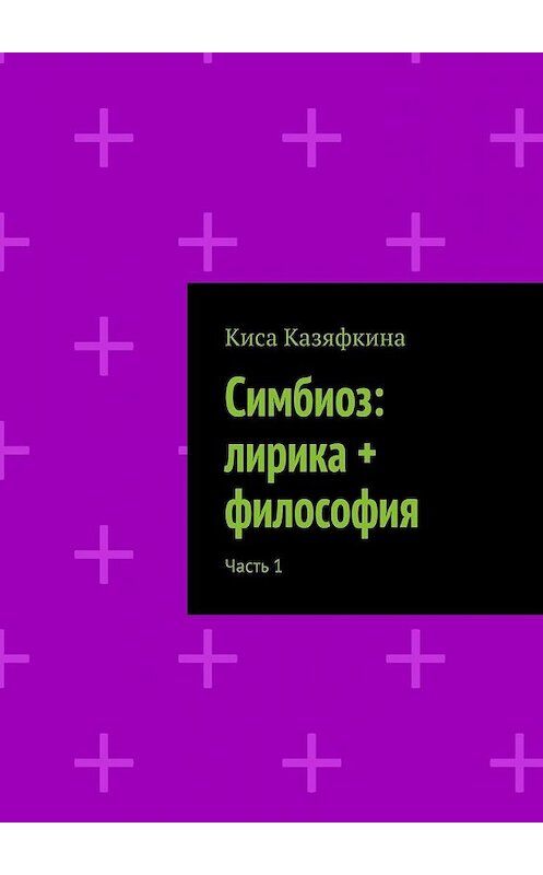 Обложка книги «Симбиоз: лирика + философия. Часть 1» автора Киси Казяфкины. ISBN 9785449614636.
