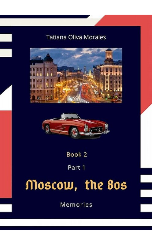 Обложка книги «Moscow, the 80s. Memories. Book 2. Part 1» автора Tatiana Oliva Morales. ISBN 9785005083142.