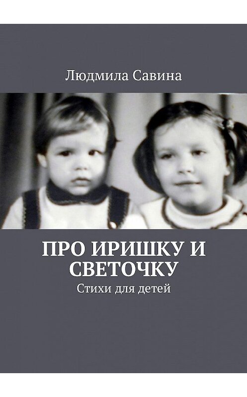 Обложка книги «Про Иришку и Светочку. Стихи для детей» автора Людмилы Савины. ISBN 9785448593321.