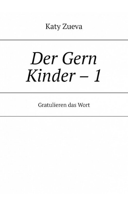 Обложка книги «Der Gern Kinder – 1. Gratulieren das Wort» автора Katy Zueva. ISBN 9785005127617.