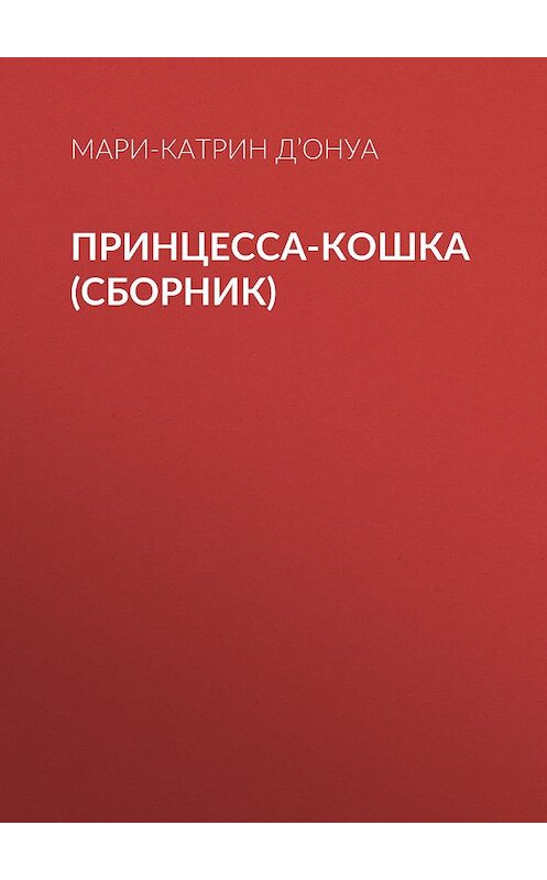 Обложка книги «Принцесса-кошка (сборник)» автора Мари-Катрина Д’онуа издание 2018 года. ISBN 9785000642795.