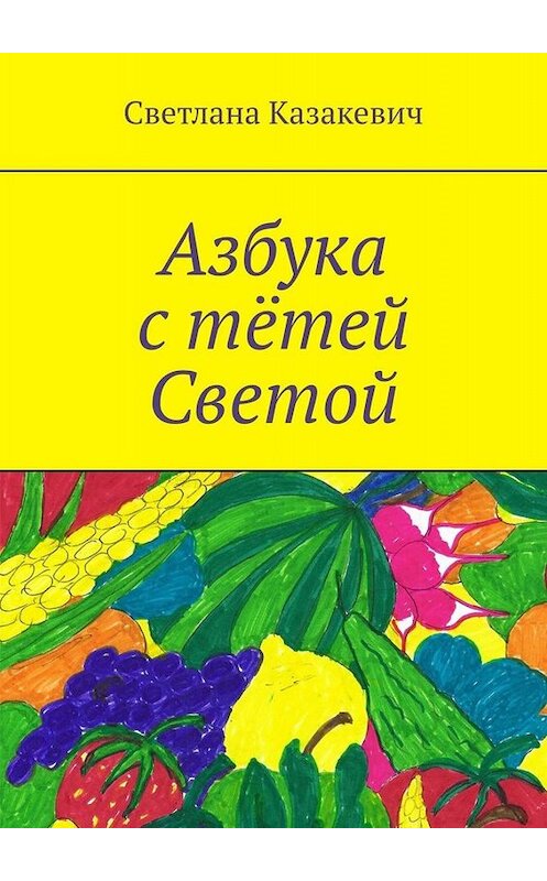 Обложка книги «Азбука с тётей Светой» автора Светланы Казакевичи. ISBN 9785005060952.