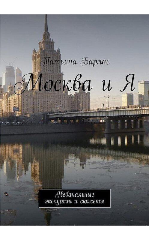 Обложка книги «Москва и Я. Небанальные экскурсии и сюжеты» автора Татьяны Барлас. ISBN 9785447439279.