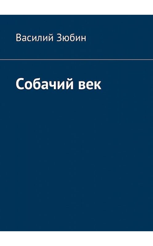 Обложка книги «Собачий век» автора Василия Зюбина. ISBN 9785449019424.