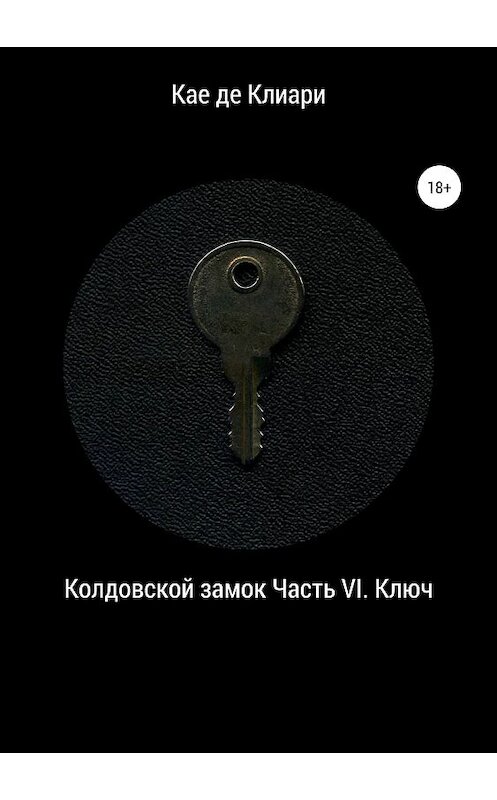 Обложка книги «Колдовской замок. Часть VI. Ключ» автора Кае Де Клиари издание 2018 года.