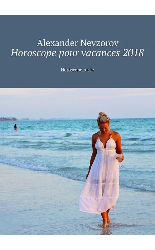 Обложка книги «Horoscope pour vacances 2018. Horoscope russe» автора Александра Невзорова. ISBN 9785448568947.