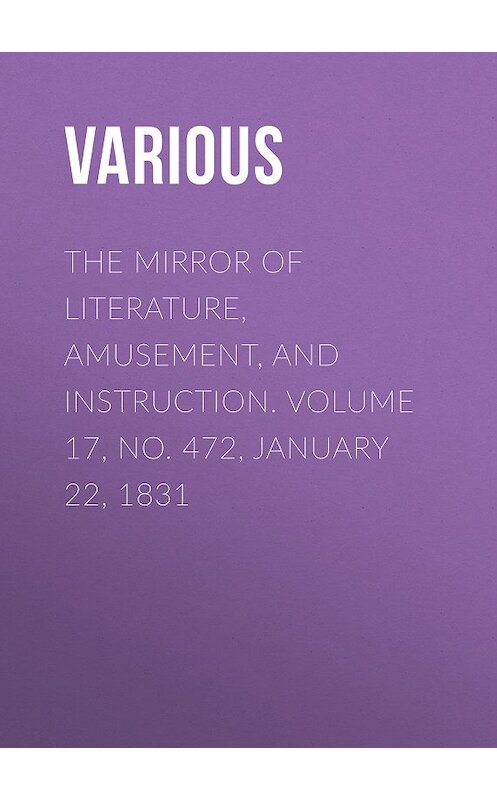 Обложка книги «The Mirror of Literature, Amusement, and Instruction. Volume 17, No. 472, January 22, 1831» автора Various.