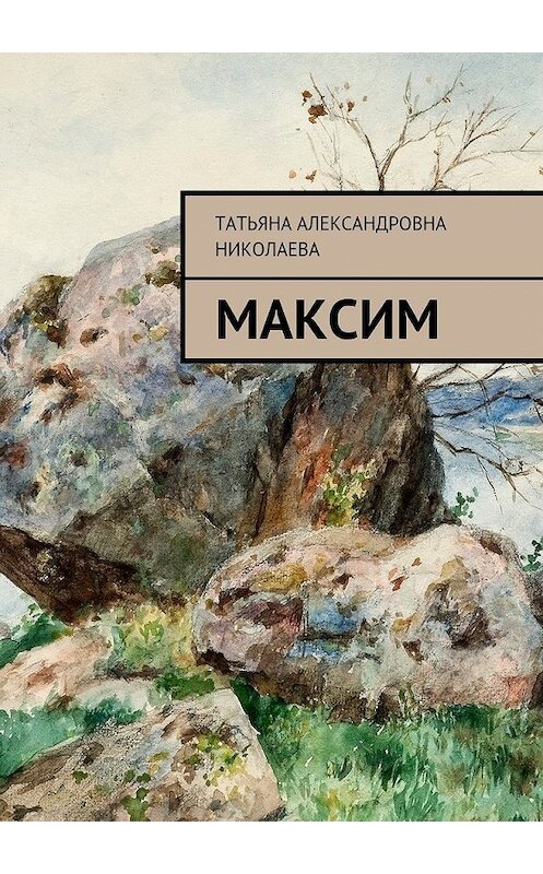 Обложка книги «Максим» автора Татьяны Николаевы. ISBN 9785448382222.