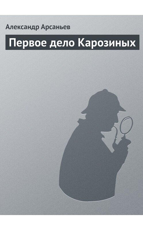 Обложка книги «Первое дело Карозиных» автора Александра Арсаньева.