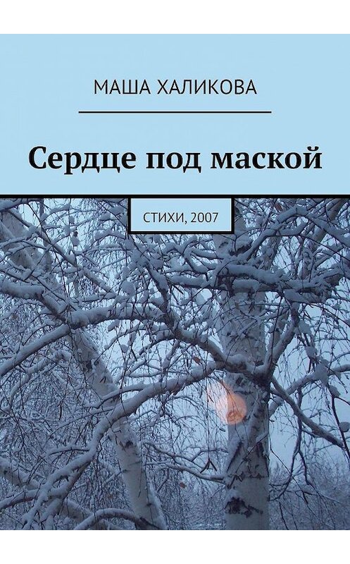 Обложка книги «Сердце под маской. Стихи, 2007» автора Маши Халиковы. ISBN 9785005179197.