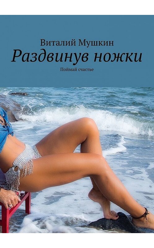 Обложка книги «Раздвинув ножки. Поймай счастье» автора Виталия Мушкина. ISBN 9785449383594.