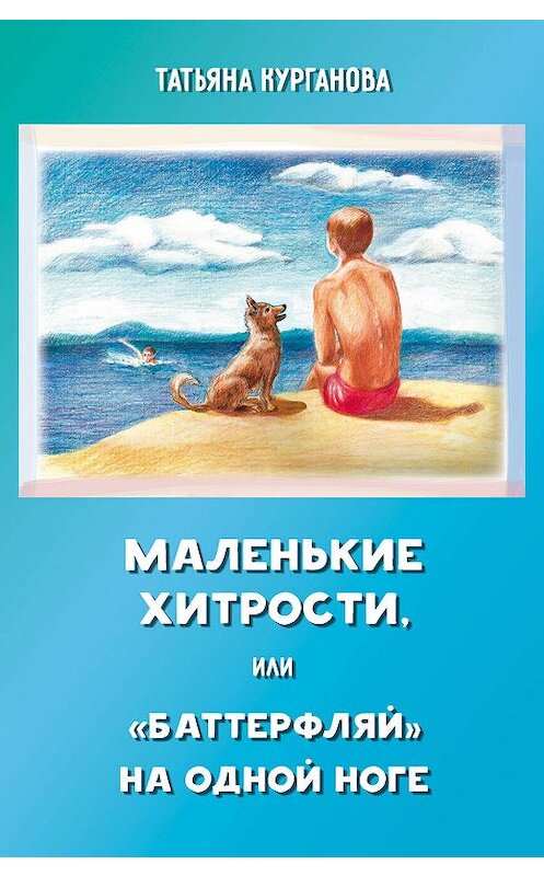 Обложка книги «Маленькие хитрости, или «баттерфляй» на одной ноге: правдивые истории для детей» автора Татьяны Кургановы издание 2019 года. ISBN 9785000956854.