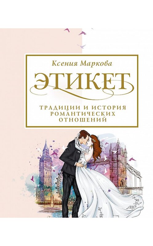 Обложка книги «Этикет, традиции и история романтических отношений» автора Ксении Марковы издание 2020 года. ISBN 9785171215545.