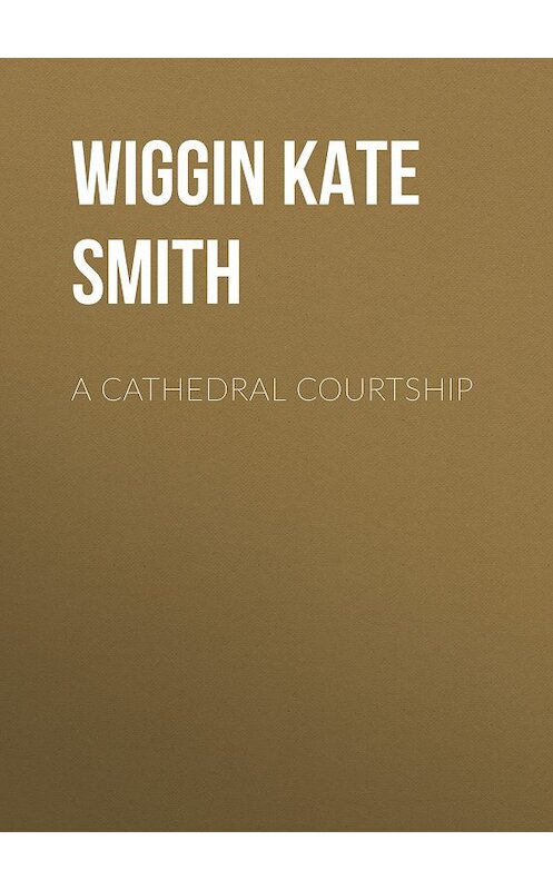 Обложка книги «A Cathedral Courtship» автора Kate Wiggin.