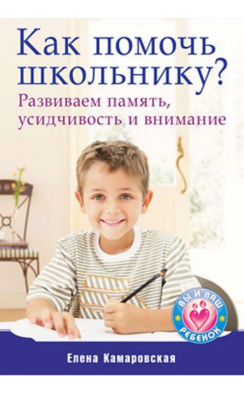 Обложка книги «Как помочь школьнику? Развиваем память, усидчивость и внимание» автора Елены Камаровская издание 2010 года. ISBN 9785498074689.