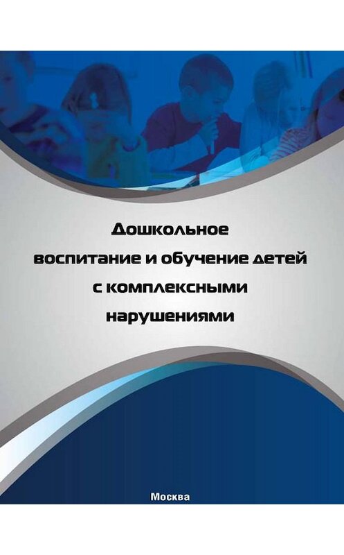 Обложка книги «Дошкольное воспитание и обучение детей с комплексными нарушениями» автора Коллектива Авторова. ISBN 9785905025310.