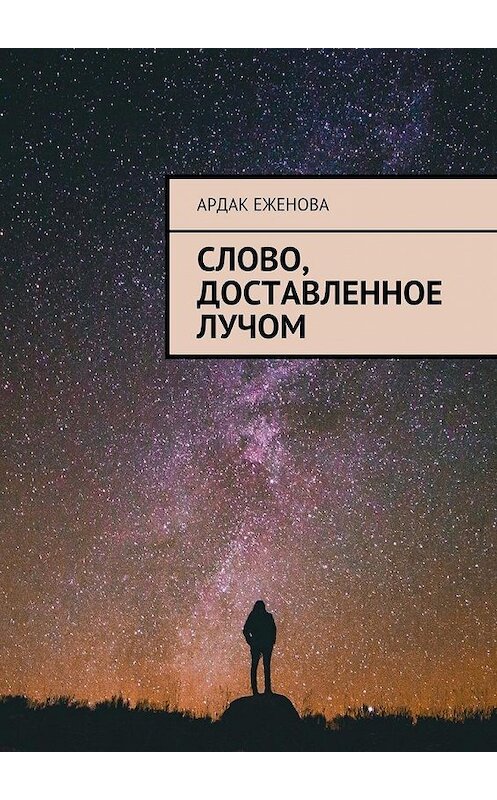 Обложка книги «Слово, доставленное лучом» автора Ардак Еженовы. ISBN 9785448335273.
