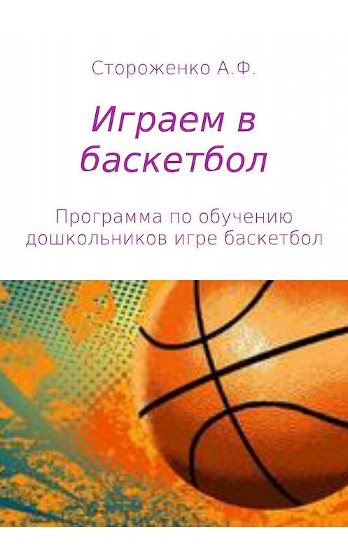 Обложка книги «Играем в баскетбол» автора Альфии Стороженко издание 2018 года.