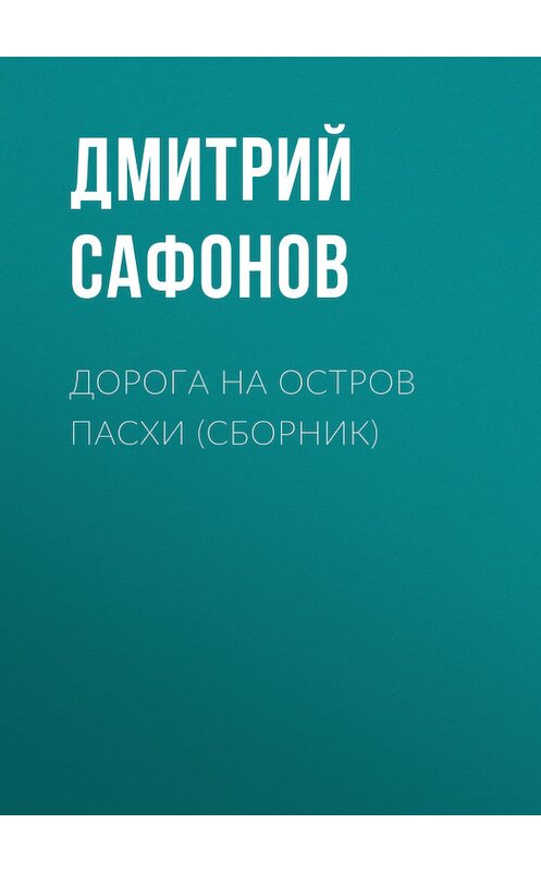 Обложка книги «Дорога на остров Пасхи (сборник)» автора Дмитрия Сафонова.