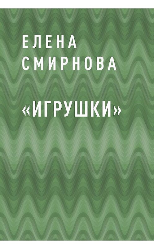 Обложка книги ««Игрушки»» автора Елены Смирновы.