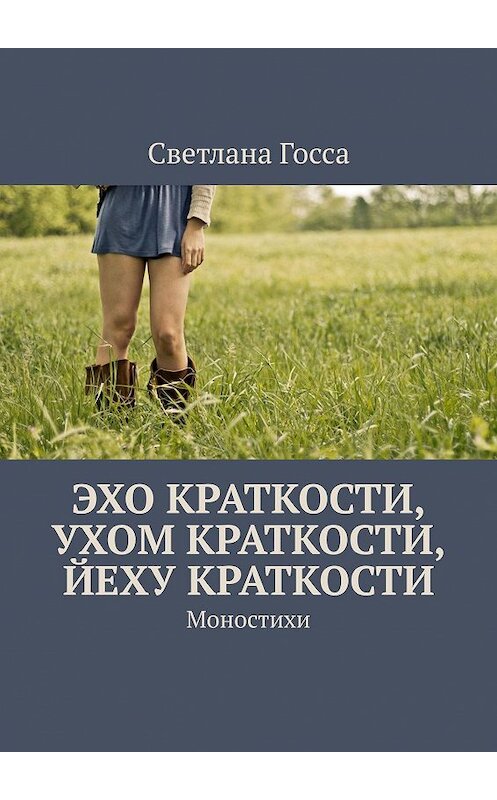 Обложка книги «Эхо краткости, ухом краткости, йеху краткости. Моностихи» автора Светланы Госсы. ISBN 9785448397134.