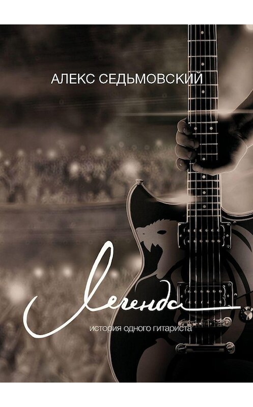 Обложка книги «Легенда. История одного гитариста» автора Алекса Седьмовския. ISBN 9785449814432.