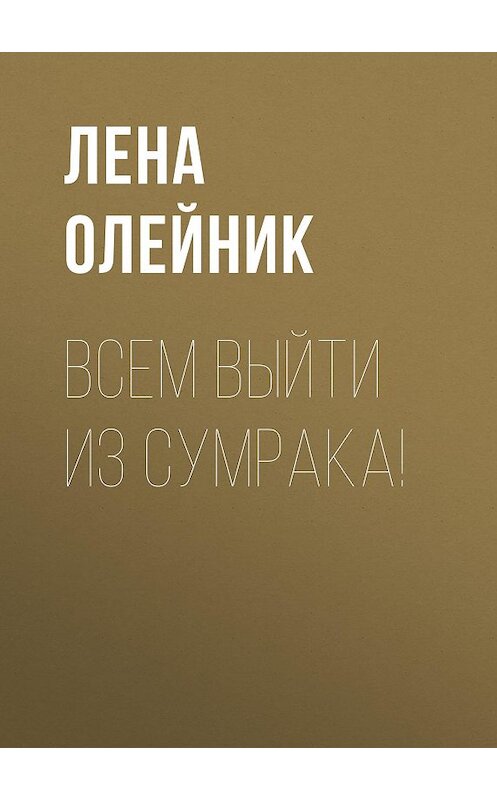 Обложка книги «ВСЕМ ВЫЙТИ ИЗ СУМРАКА!» автора Лены Олейник.