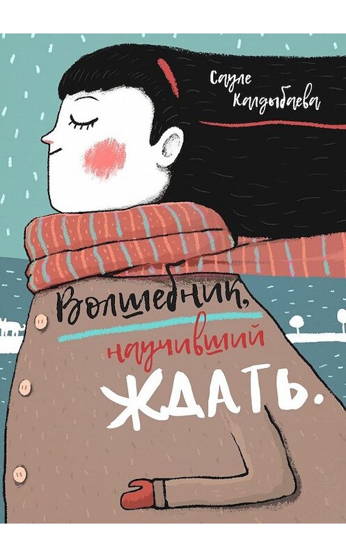 Обложка книги «Волшебник, научивший ждать» автора Сауле Калдыбаевы. ISBN 9785449354099.