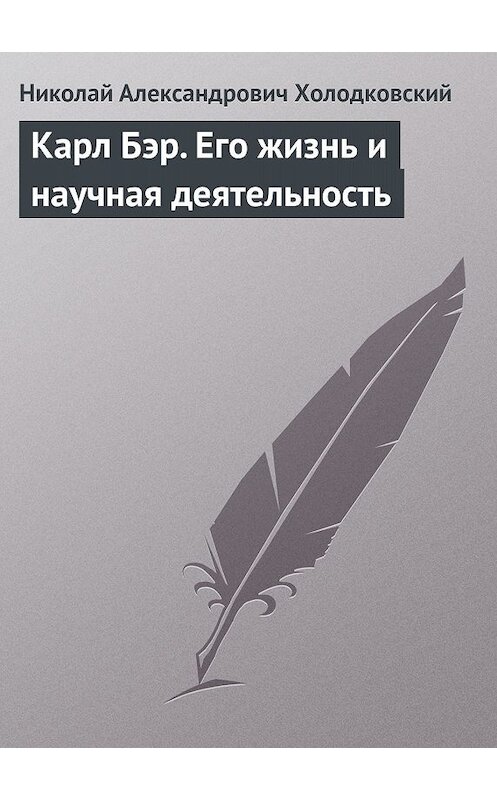 Обложка книги «Карл Бэр. Его жизнь и научная деятельность» автора Николая Холодковския.