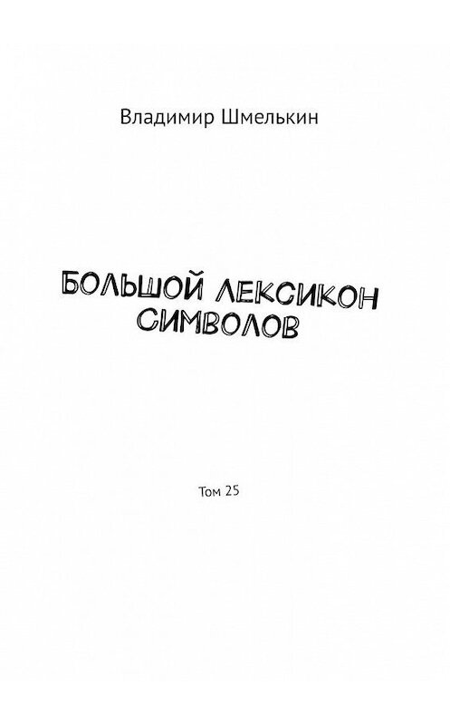 Обложка книги «Большой Лексикон Символов. Том 25» автора Владимира Шмелькина. ISBN 9785005134448.