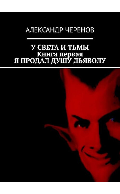 Обложка книги «У света и тьмы. Книга первая. Я продал душу дьяволу» автора Александра Черенова. ISBN 9785005044044.