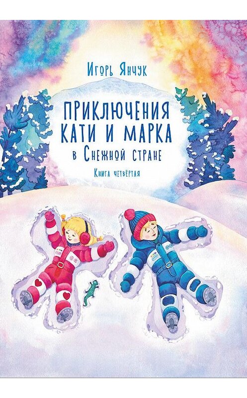 Обложка книги «Приключения Кати и Марка в волшебном мире детских снов. Книга четвертая. Снежная страна» автора Игоря Янчука. ISBN 9785907254596.