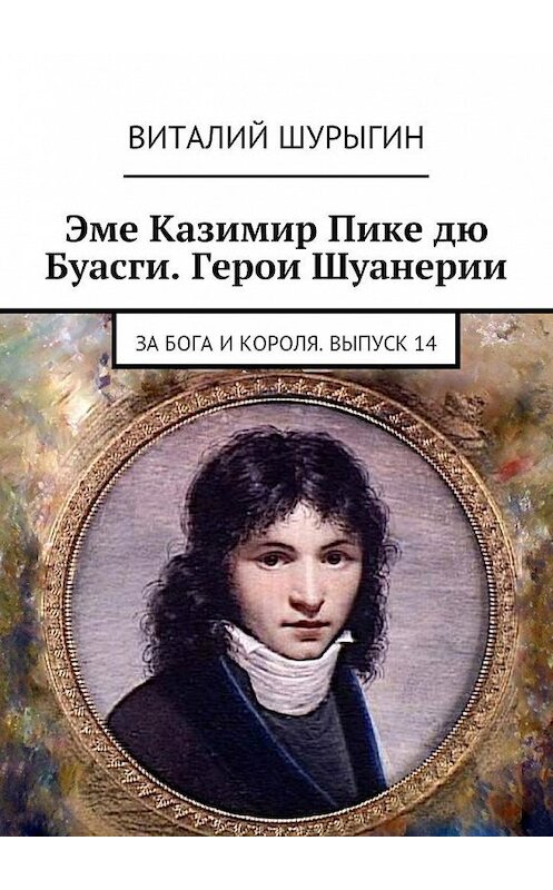 Обложка книги «Эме Казимир Пике дю Буасги. Герои Шуанерии. За Бога и Короля. Выпуск 14» автора Виталия Шурыгина. ISBN 9785448559709.