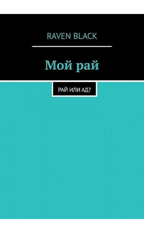 Обложка книги «Мой рай. Рай или ад?» автора Raven Black. ISBN 9785449387400.