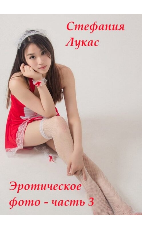 Обложка книги «Эротическое фото – часть 3» автора Стефании Лукаса. ISBN 9785448533396.