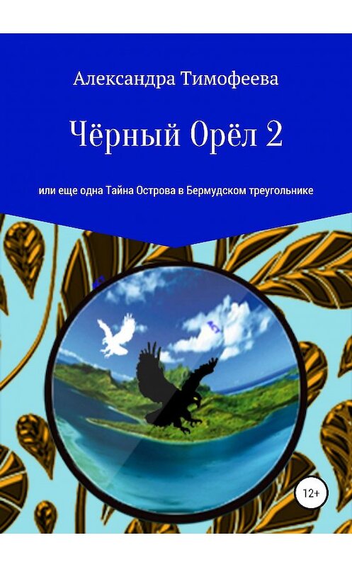 Обложка книги «Чёрный Орёл 2, или Еще одна Тайна Острова в Бермудском треугольнике» автора Александры Тимофеевы издание 2019 года.