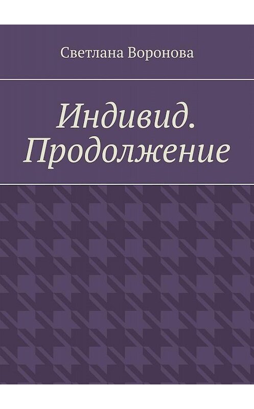 Обложка книги «Индивид. Продолжение» автора Светланы Вороновы. ISBN 9785005001832.