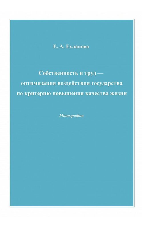 Обложка книги «Собственность и труд – оптимизация воздействия государства по критерию повышения качества жизни» автора Елены Ехлаковы издание 2009 года. ISBN 9785394005619.