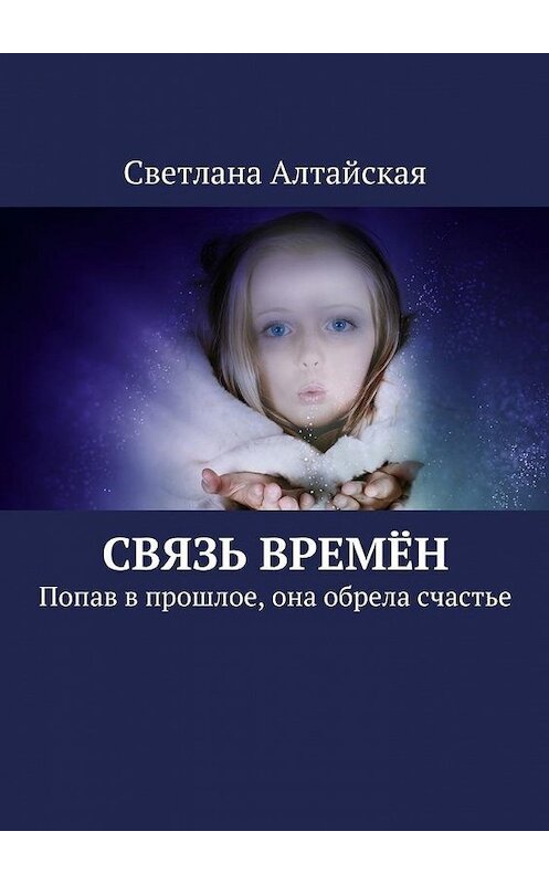 Обложка книги «Связь времён. Попав в прошлое, она обрела счастье» автора Светланы Алтайская. ISBN 9785449061706.