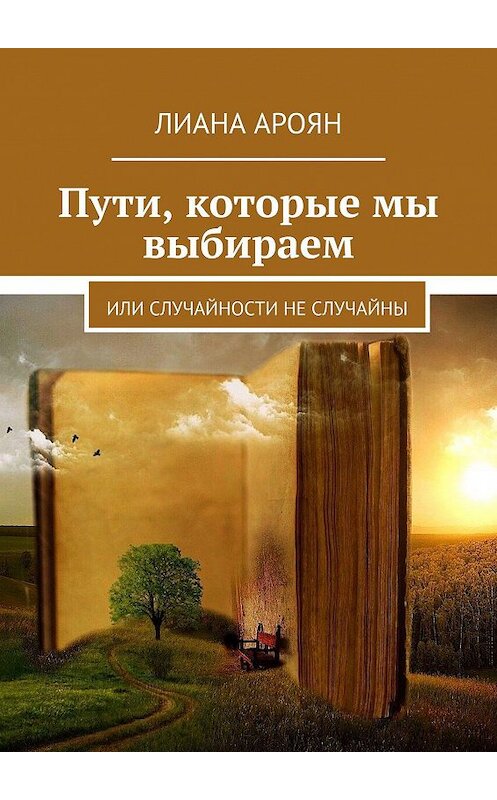 Обложка книги «Пути, которые мы выбираем. Или случайности не случайны» автора Лианы Ароян. ISBN 9785005169051.