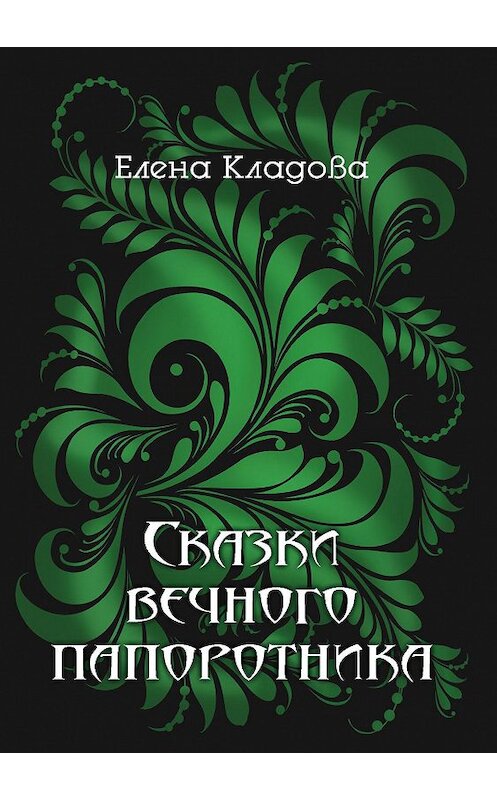 Обложка книги «Сказки вечного папоротника» автора Елены Кладовы издание 2020 года. ISBN 9785880106844.