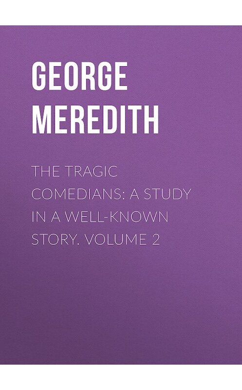 Обложка книги «The Tragic Comedians: A Study in a Well-known Story. Volume 2» автора George Meredith.