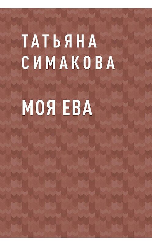 Обложка книги «Моя Ева» автора Татьяны Симаковы.