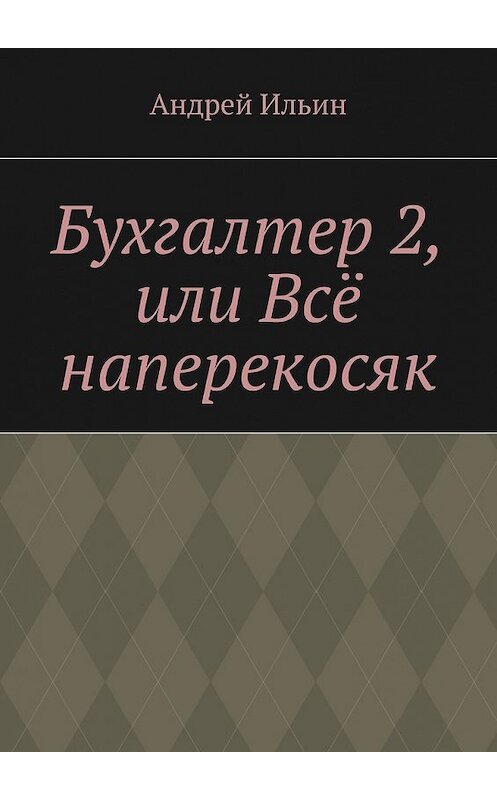 Обложка книги «Бухгалтер 2, или Всё наперекосяк» автора Андрея Ильина. ISBN 9785447489892.