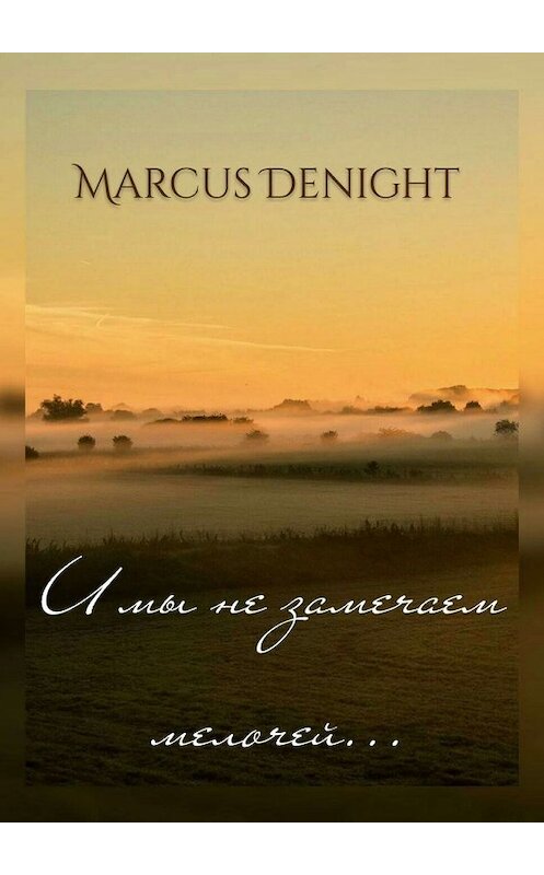 Обложка книги «И мы не замечаем мелочей…» автора Marcus Denight. ISBN 9785449315878.