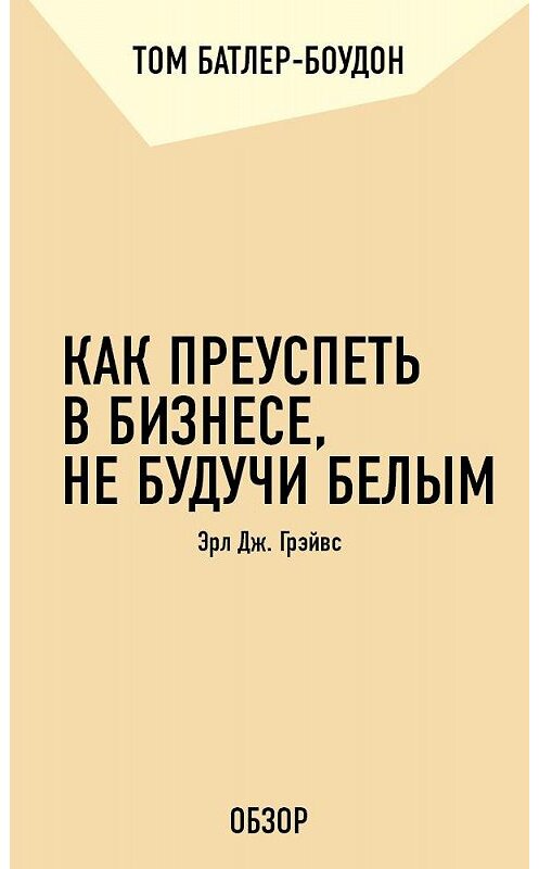 Обложка книги «Как преуспеть в бизнесе, не будучи белым. Эрл Дж. Грэйвс (обзор)» автора Тома Батлер-Боудона издание 2011 года. ISBN 9785699556892.