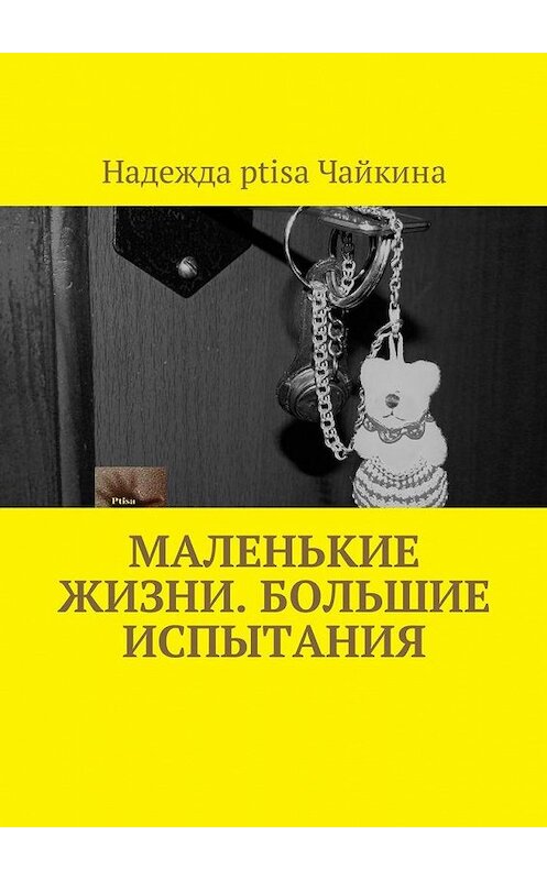 Обложка книги «Маленькие жизни. Большие испытания» автора Надежды Ptisa Чайкины. ISBN 9785449057396.